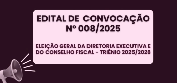 EDITAL DE  CONVOCAÇÃO Nº 008/2025 - ELEIÇÃO GERAL DA DIRETORIA EXECUTIVA E DO CONSELHO FISCAL - TRIÊNIO 2025/2028